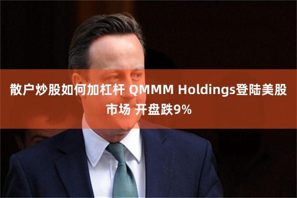 散户炒股如何加杠杆 QMMM Holdings登陆美股市场 开盘跌9%