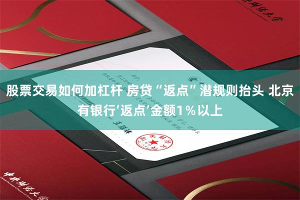 股票交易如何加杠杆 房贷“返点”潜规则抬头 北京有银行‘返点’金额1％以上