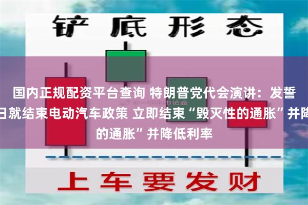 国内正规配资平台查询 特朗普党代会演讲：发誓上任首日就结束电动汽车政策 立即结束“毁灭性的通胀”并降低利率