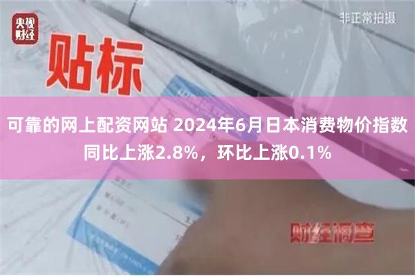 可靠的网上配资网站 2024年6月日本消费物价指数同比上涨2.8%，环比上涨0.1%