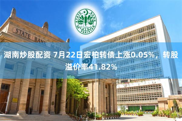 湖南炒股配资 7月22日宏柏转债上涨0.05%，转股溢价率41.82%