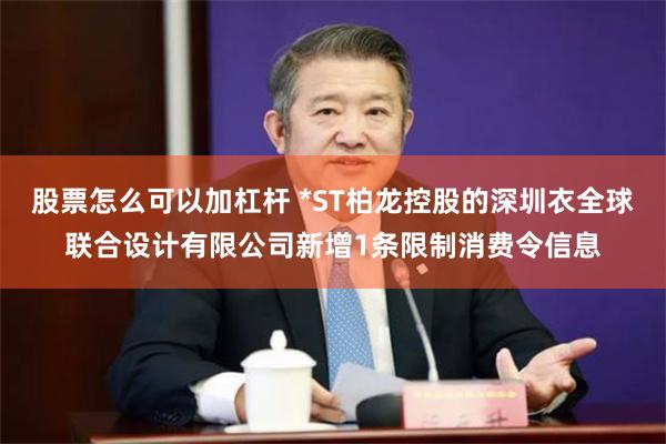 股票怎么可以加杠杆 *ST柏龙控股的深圳衣全球联合设计有限公司新增1条限制消费令信息