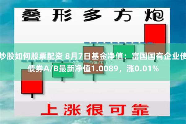 炒股如何股票配资 8月7日基金净值：富国国有企业债债券A/B最新净值1.0089，涨0.01%