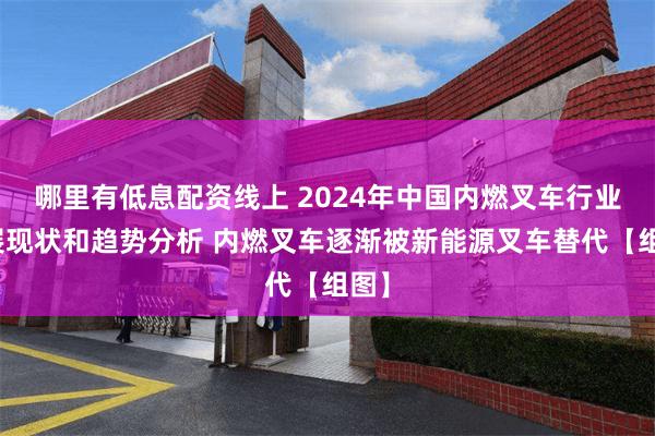 哪里有低息配资线上 2024年中国内燃叉车行业发展现状和趋势分析 内燃叉车逐渐被新能源叉车替代【组图】