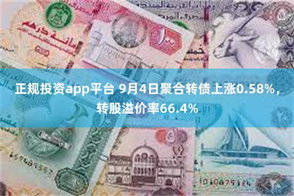 正规投资app平台 9月4日聚合转债上涨0.58%，转股溢价率66.4%