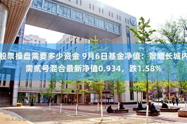 股票操盘需要多少资金 9月6日基金净值：景顺长城内需贰号混合最新净值0.934，跌1.58%