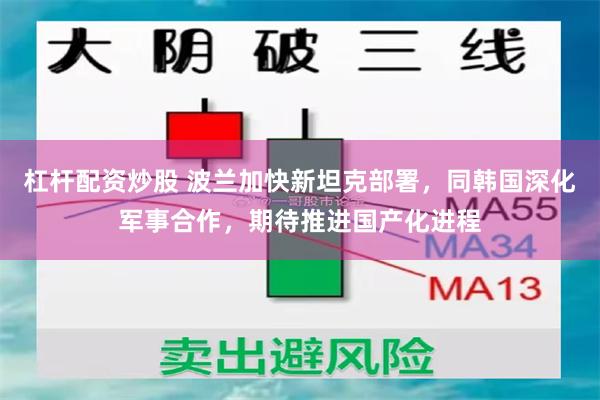 杠杆配资炒股 波兰加快新坦克部署，同韩国深化军事合作，期待推进国产化进程