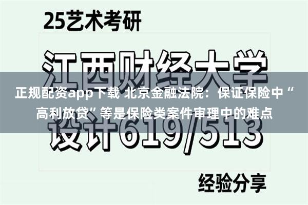 正规配资app下载 北京金融法院：保证保险中“高利放贷”等是保险类案件审理中的难点