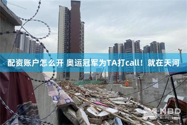 配资账户怎么开 奥运冠军为TA打call！就在天河