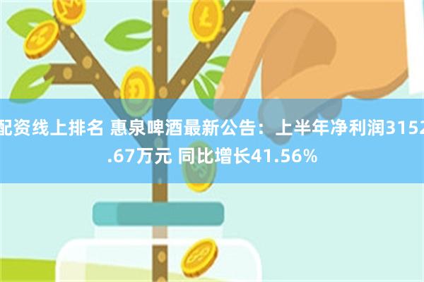 配资线上排名 惠泉啤酒最新公告：上半年净利润3152.67万元 同比增长41.56%