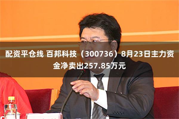 配资平仓线 百邦科技（300736）8月23日主力资金净卖出257.85万元