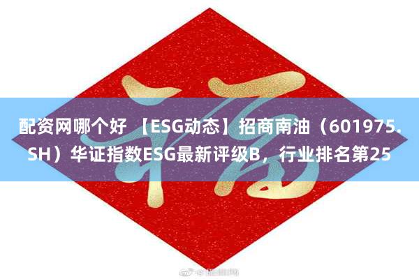 配资网哪个好 【ESG动态】招商南油（601975.SH）华证指数ESG最新评级B，行业排名第25