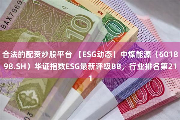 合法的配资炒股平台 【ESG动态】中煤能源（601898.SH）华证指数ESG最新评级BB，行业排名第21