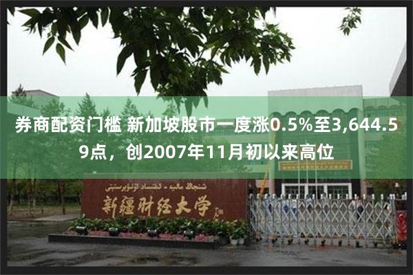 券商配资门槛 新加坡股市一度涨0.5%至3,644.59点，创2007年11月初以来高位