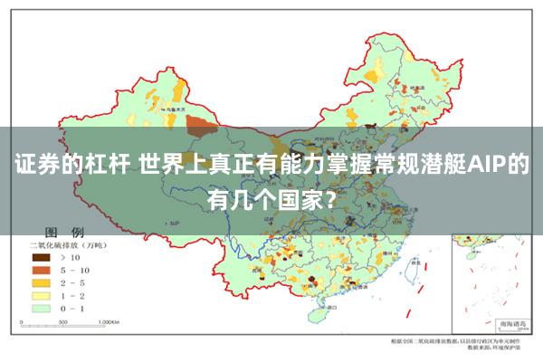 证券的杠杆 世界上真正有能力掌握常规潜艇AIP的有几个国家？