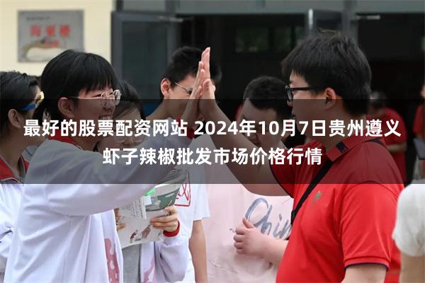 最好的股票配资网站 2024年10月7日贵州遵义虾子辣椒批发市场价格行情