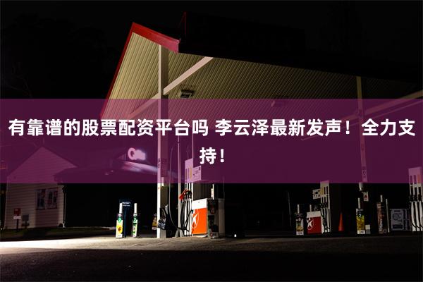 有靠谱的股票配资平台吗 李云泽最新发声！全力支持！