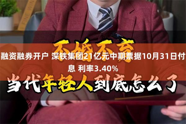 融资融券开户 深铁集团21亿元中期票据10月31日付息 利率3.40%