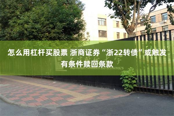 怎么用杠杆买股票 浙商证券“浙22转债”或触发有条件赎回条款