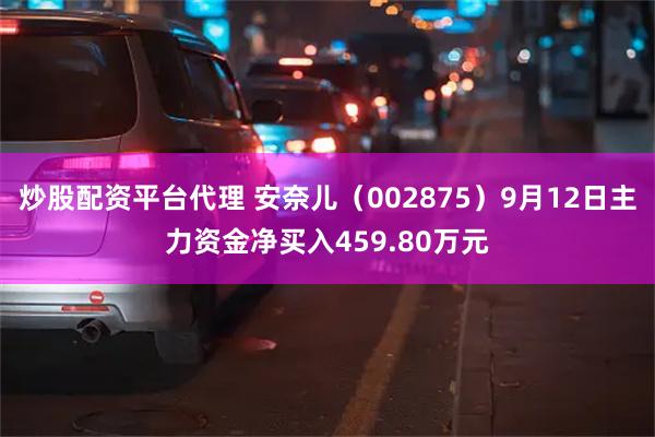 炒股配资平台代理 安奈儿（002875）9月12日主力资金净买入459.80万元