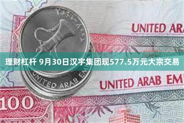 理财杠杆 9月30日汉宇集团现577.5万元大宗交易