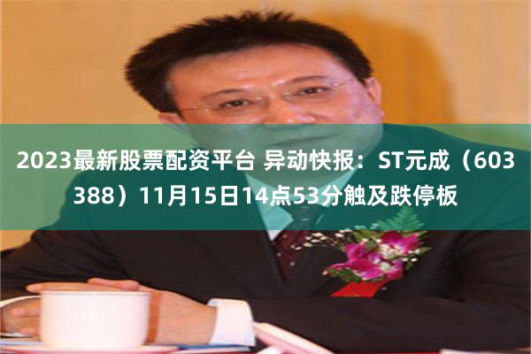 2023最新股票配资平台 异动快报：ST元成（603388）11月15日14点53分触及跌停板