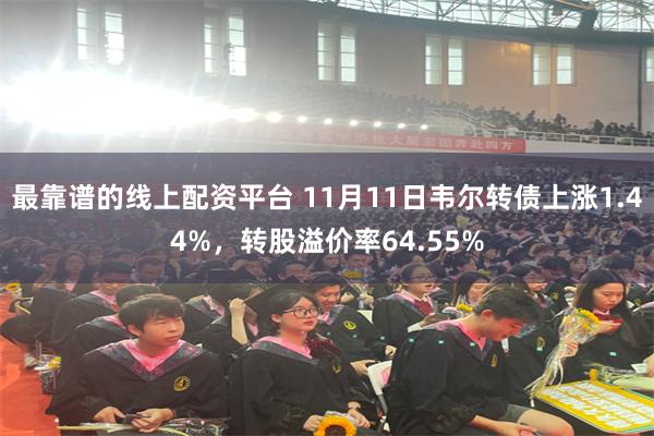 最靠谱的线上配资平台 11月11日韦尔转债上涨1.44%，转股溢价率64.55%