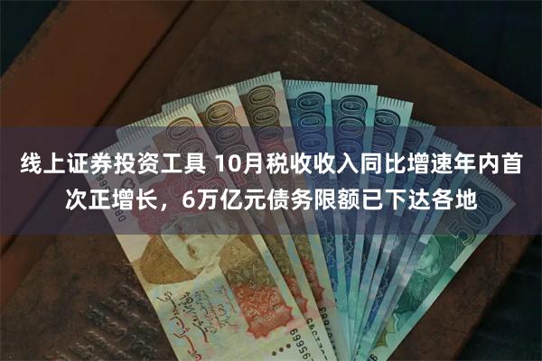 线上证券投资工具 10月税收收入同比增速年内首次正增长，6万亿元债务限额已下达各地