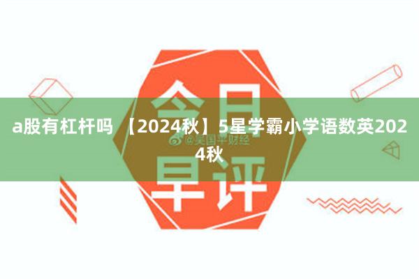 a股有杠杆吗 【2024秋】5星学霸小学语数英2024秋