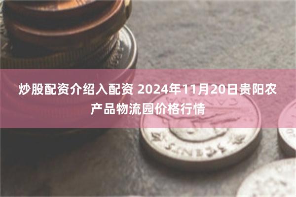 炒股配资介绍入配资 2024年11月20日贵阳农产品物流园价格行情