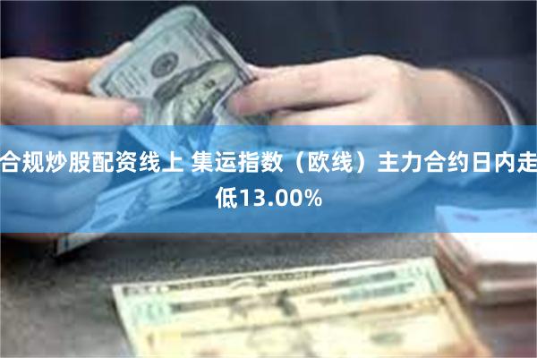 合规炒股配资线上 集运指数（欧线）主力合约日内走低13.00%