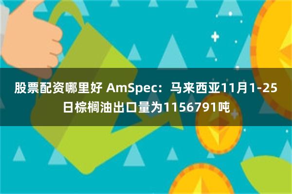 股票配资哪里好 AmSpec：马来西亚11月1-25日棕榈油出口量为1156791吨