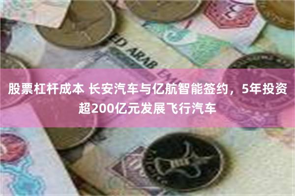 股票杠杆成本 长安汽车与亿航智能签约，5年投资超200亿元发展飞行汽车