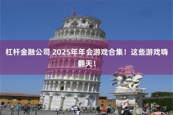 杠杆金融公司 2025年年会游戏合集！这些游戏嗨翻天！