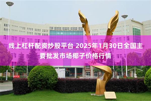 线上杠杆配资炒股平台 2025年1月30日全国主要批发市场椰子价格行情