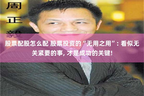 股票配股怎么配 股票投资的“无用之用”: 看似无关紧要的事, 才是成功的关键!