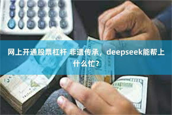 网上开通股票杠杆 非遗传承，deepseek能帮上什么忙？