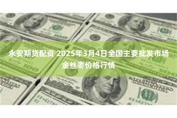 永安期货配资 2025年3月4日全国主要批发市场金丝枣价格行情