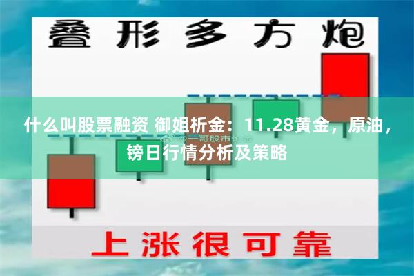 什么叫股票融资 御姐析金：11.28黄金，原油，镑日行情分析及策略