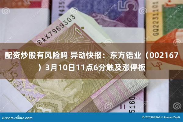 配资炒股有风险吗 异动快报：东方锆业（002167）3月10日11点6分触及涨停板