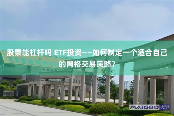股票能杠杆吗 ETF投资——如何制定一个适合自己的网格交易策略？