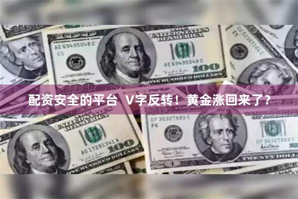 配资安全的平台  V字反转！黄金涨回来了？